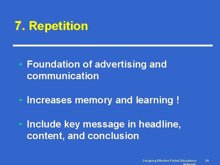 7. Repetition • Foundation of advertising and communication • Increases memory and learning !