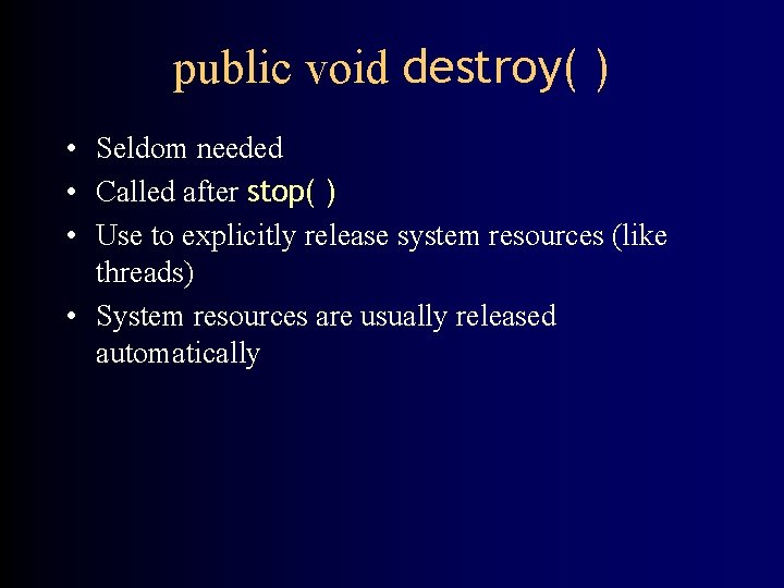 public void destroy( ) • Seldom needed • Called after stop( ) • Use