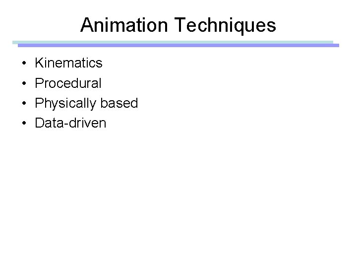 Animation Techniques • • Kinematics Procedural Physically based Data-driven 