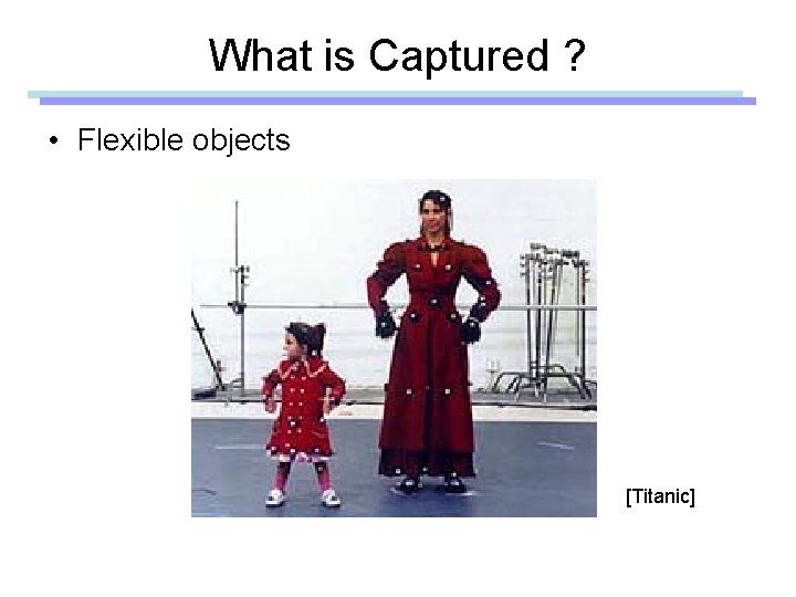 What is Captured ? • Flexible objects [Titanic] 
