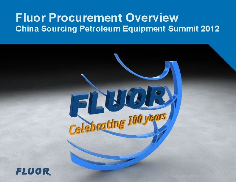 Fluor Procurement Overview China Sourcing Petroleum Equipment Summit 2012 © 2012 Fluor Corporation. All