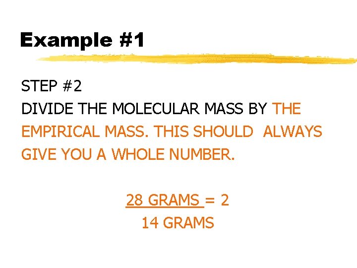 Example #1 STEP #2 DIVIDE THE MOLECULAR MASS BY THE EMPIRICAL MASS. THIS SHOULD