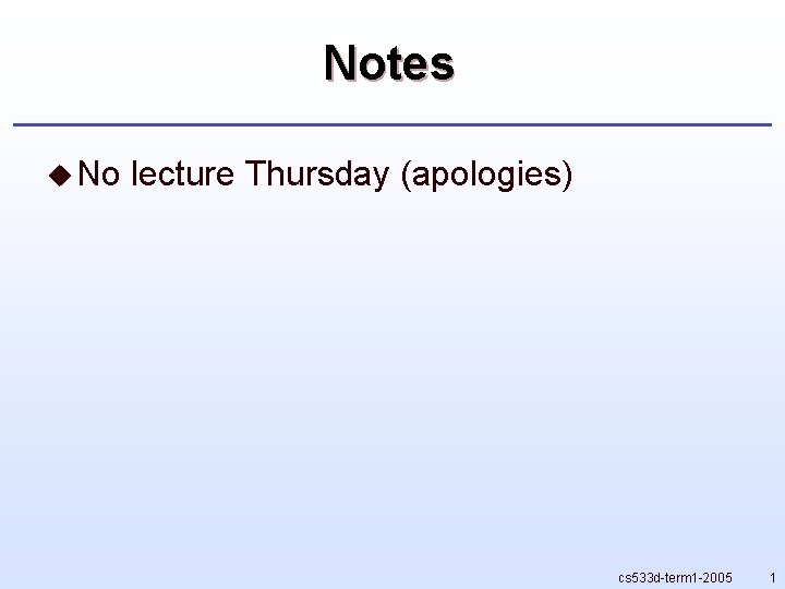Notes u No lecture Thursday (apologies) cs 533 d-term 1 -2005 1 