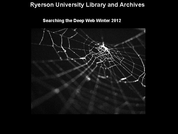 Ryerson University Library and Archives Searching the Deep Web Winter 2012 