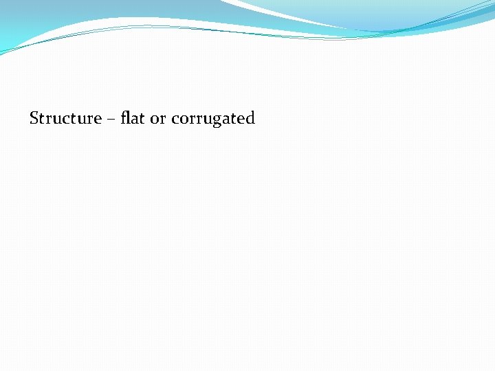 Structure – flat or corrugated 