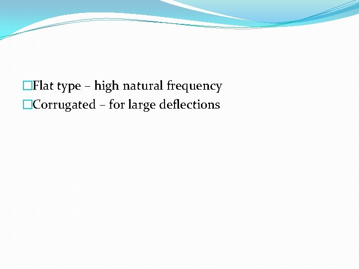 �Flat type – high natural frequency �Corrugated – for large deflections 