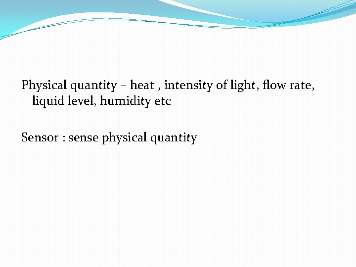 Physical quantity – heat , intensity of light, flow rate, liquid level, humidity etc