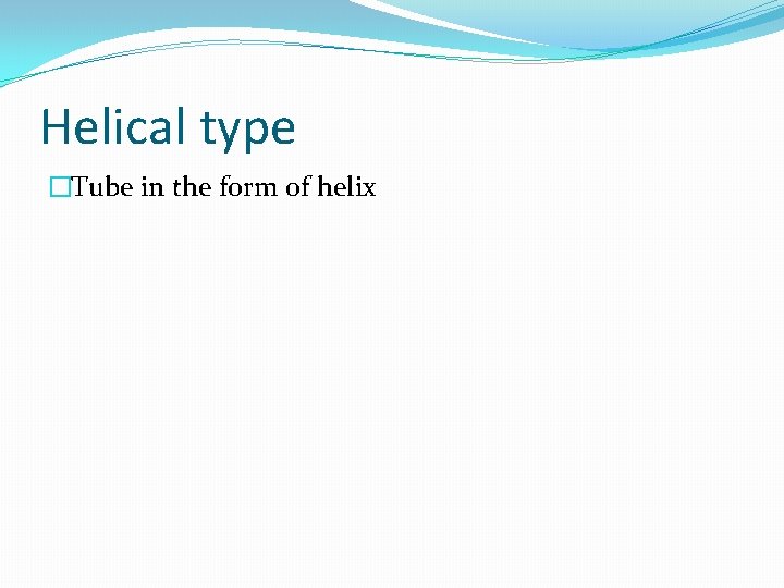 Helical type �Tube in the form of helix 