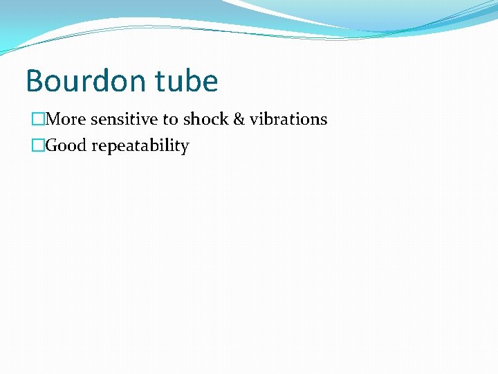 Bourdon tube �More sensitive to shock & vibrations �Good repeatability 