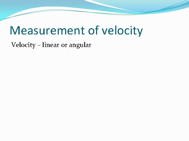 Measurement of velocity Velocity – linear or angular 