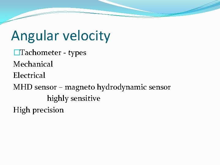 Angular velocity �Tachometer - types Mechanical Electrical MHD sensor – magneto hydrodynamic sensor highly