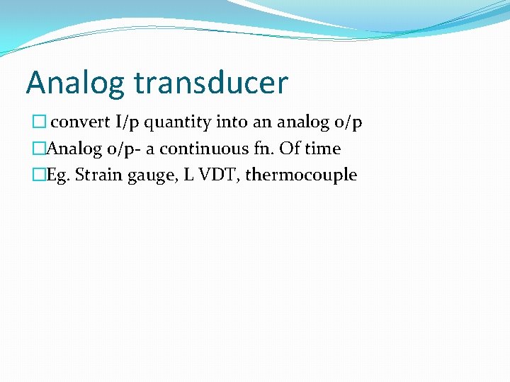 Analog transducer � convert I/p quantity into an analog o/p �Analog o/p- a continuous