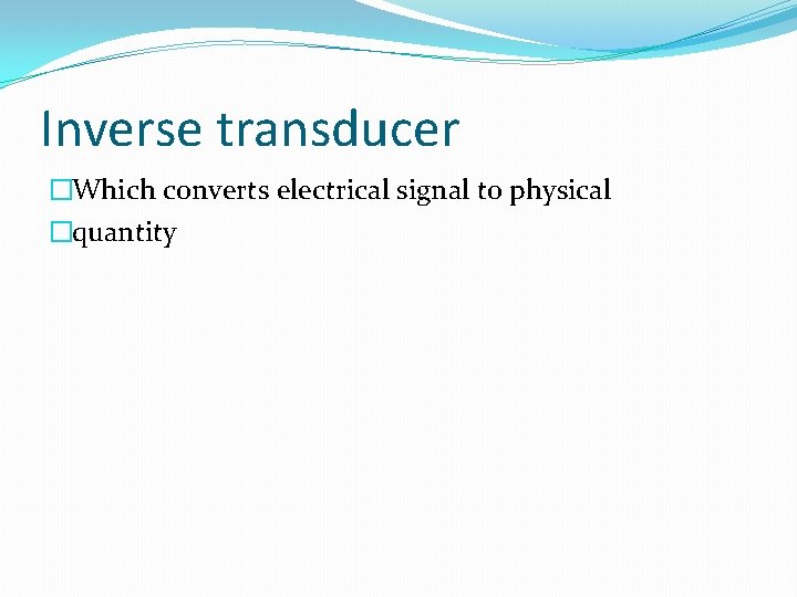 Inverse transducer �Which converts electrical signal to physical �quantity 