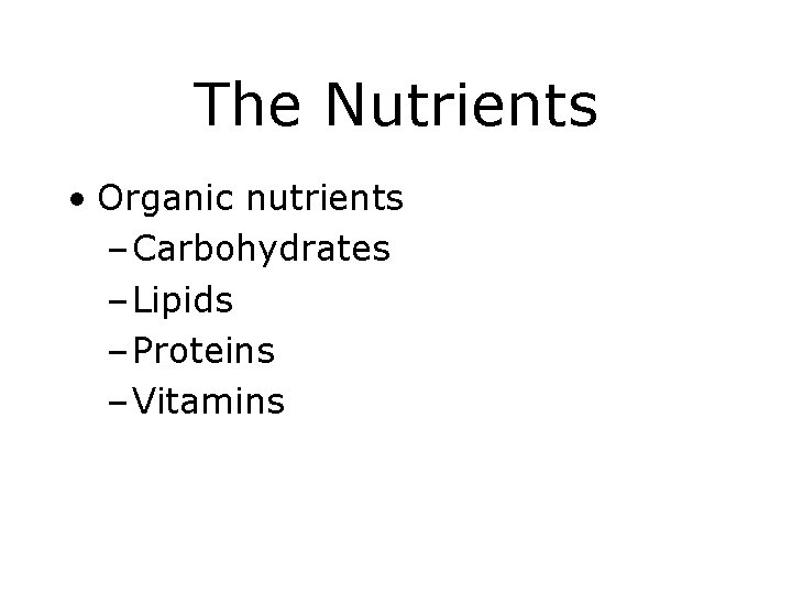 The Nutrients • Organic nutrients – Carbohydrates – Lipids – Proteins – Vitamins 