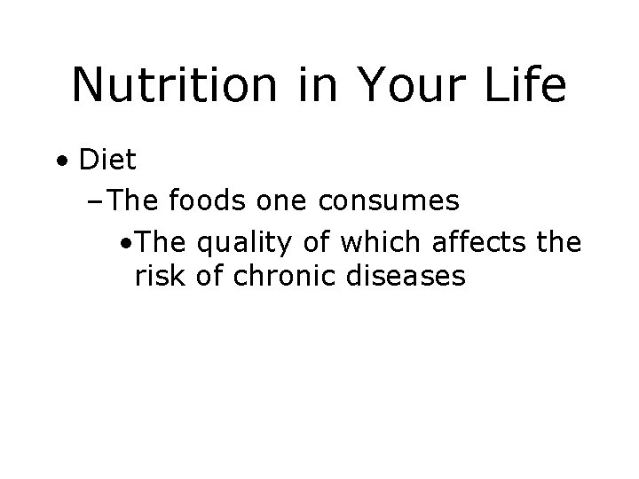 Nutrition in Your Life • Diet – The foods one consumes • The quality