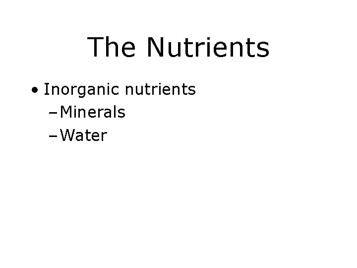 The Nutrients • Inorganic nutrients – Minerals – Water 