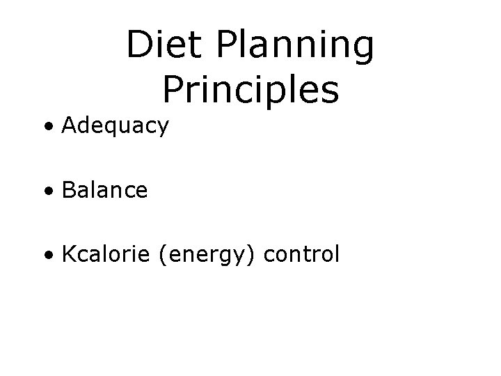Diet Planning Principles • Adequacy • Balance • Kcalorie (energy) control 