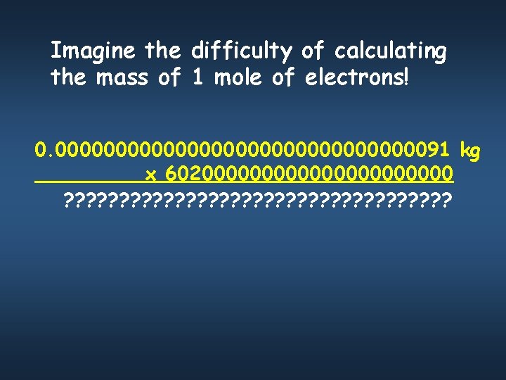 Imagine the difficulty of calculating the mass of 1 mole of electrons! 0. 000000000000000091