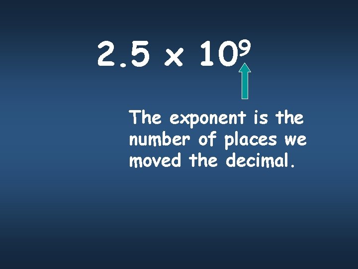 2. 5 x 9 10 The exponent is the number of places we moved