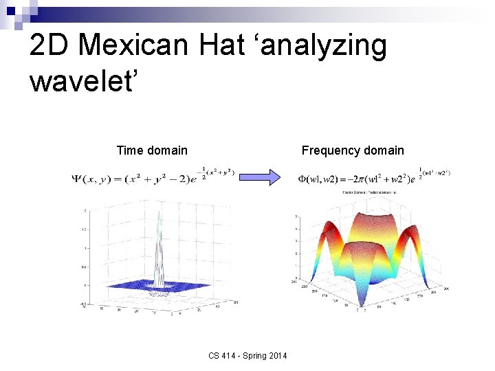 2 D Mexican Hat ‘analyzing wavelet’ Time domain Frequency domain CS 414 - Spring