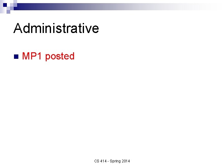 Administrative n MP 1 posted CS 414 - Spring 2014 