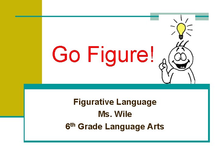 Go Figure! Figurative Language Ms. Wile 6 th Grade Language Arts 
