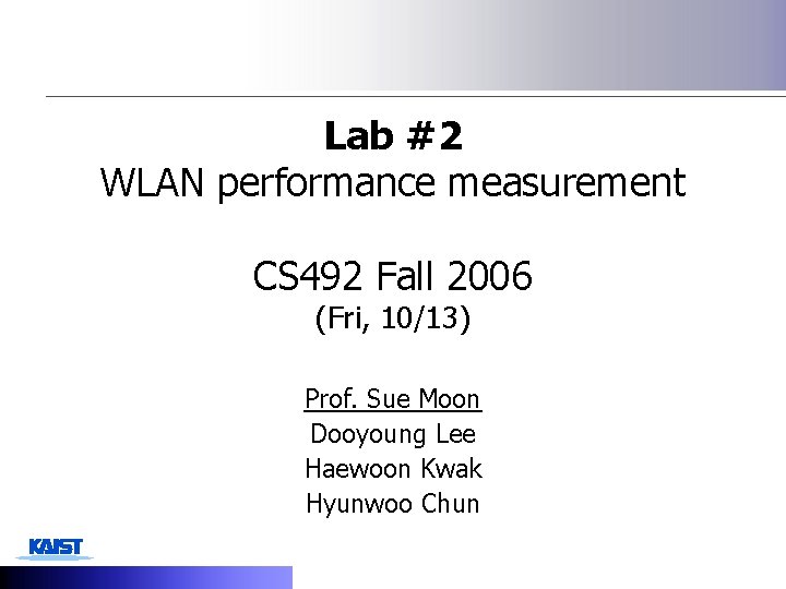 Lab #2 WLAN performance measurement CS 492 Fall 2006 (Fri, 10/13) Prof. Sue Moon