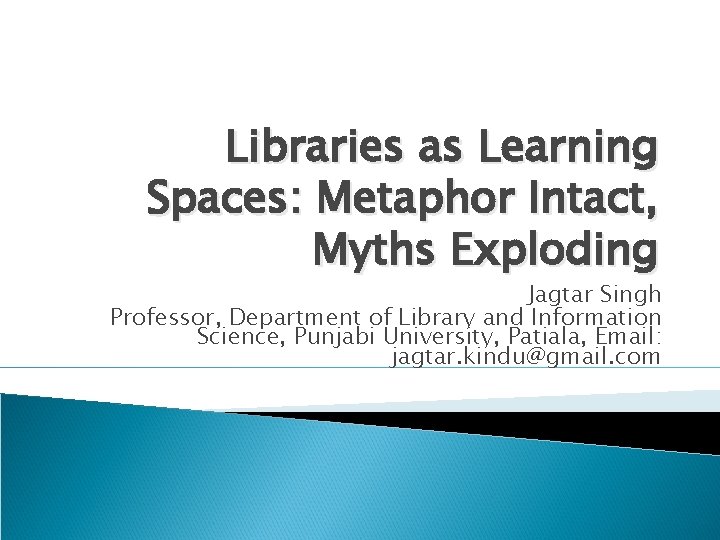 Libraries as Learning Spaces: Metaphor Intact, Myths Exploding Jagtar Singh Professor, Department of Library
