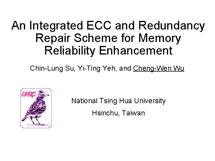 An Integrated ECC and Redundancy Repair Scheme for Memory Reliability Enhancement Chin-Lung Su, Yi-Ting