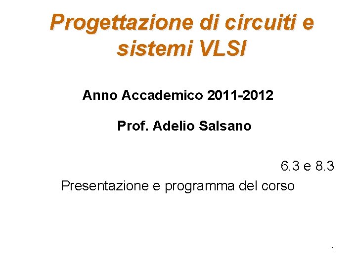 Progettazione di circuiti e sistemi VLSI Anno Accademico 2011 -2012 Prof. Adelio Salsano 6. Progettazione di circuiti e sistemi VLSI Anno Accademico 2011 -2012 Prof. Adelio Salsano 6.