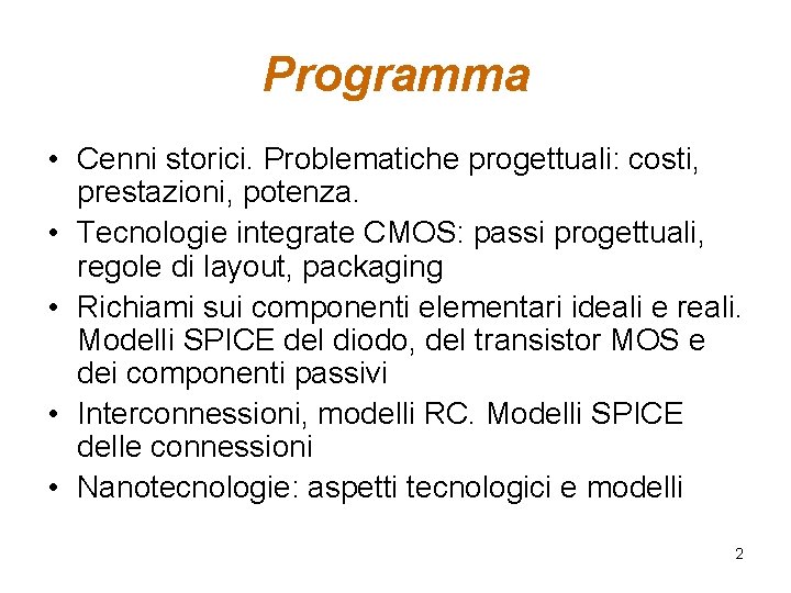 Programma • Cenni storici. Problematiche progettuali: costi, prestazioni, potenza. • Tecnologie integrate CMOS: passi Programma • Cenni storici. Problematiche progettuali: costi, prestazioni, potenza. • Tecnologie integrate CMOS: passi