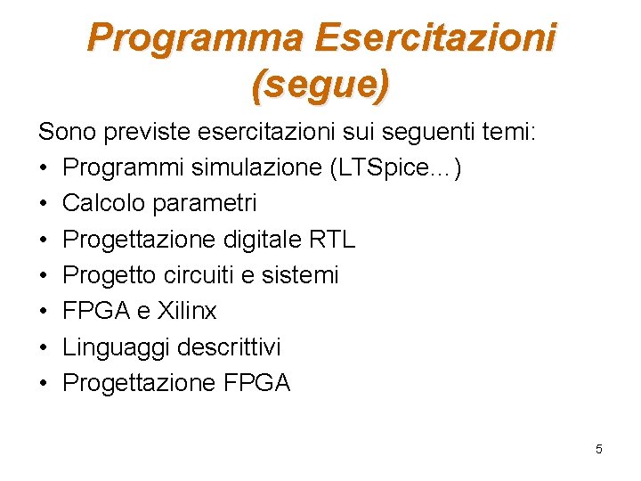 Programma Esercitazioni (segue) Sono previste esercitazioni sui seguenti temi: • Programmi simulazione (LTSpice…) • Programma Esercitazioni (segue) Sono previste esercitazioni sui seguenti temi: • Programmi simulazione (LTSpice…) •
