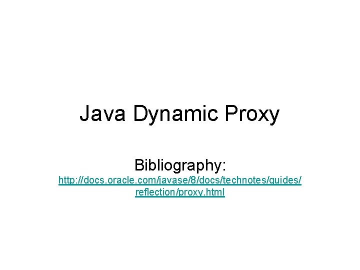 Java Dynamic Proxy Bibliography: http: //docs. oracle. com/javase/8/docs/technotes/guides/ reflection/proxy. html 
