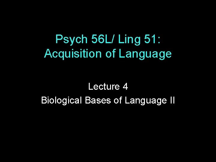 Psych 56 L/ Ling 51: Acquisition of Language Lecture 4 Biological Bases of Language