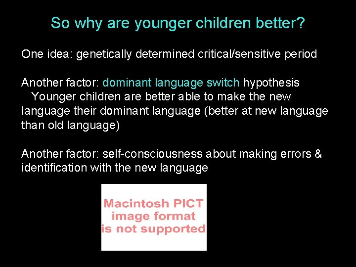 So why are younger children better? One idea: genetically determined critical/sensitive period Another factor: