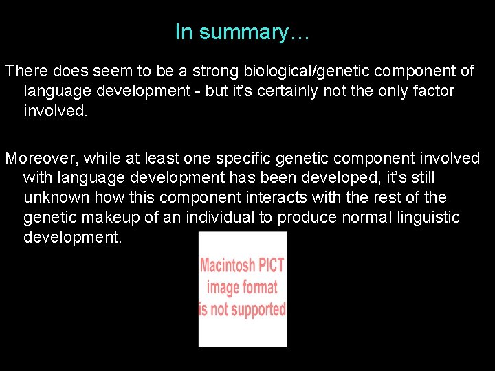 In summary… There does seem to be a strong biological/genetic component of language development