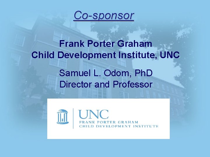 Co-sponsor Frank Porter Graham Child Development Institute, UNC Samuel L. Odom, Ph. D Director