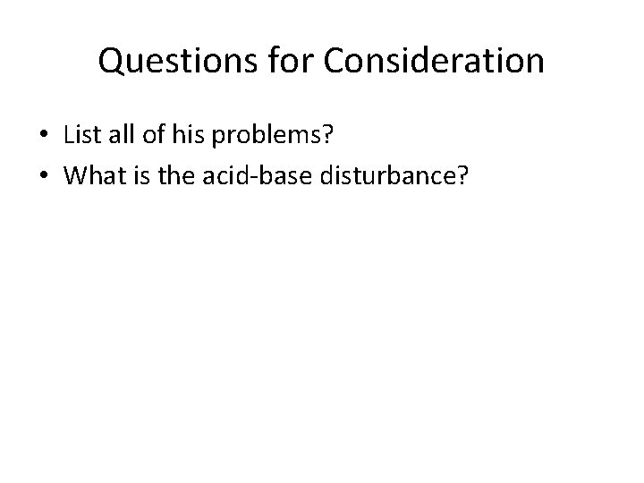 Questions for Consideration • List all of his problems? • What is the acid-base