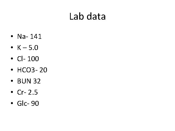 Lab data • • Na- 141 K – 5. 0 Cl- 100 HCO 3