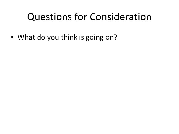 Questions for Consideration • What do you think is going on? 