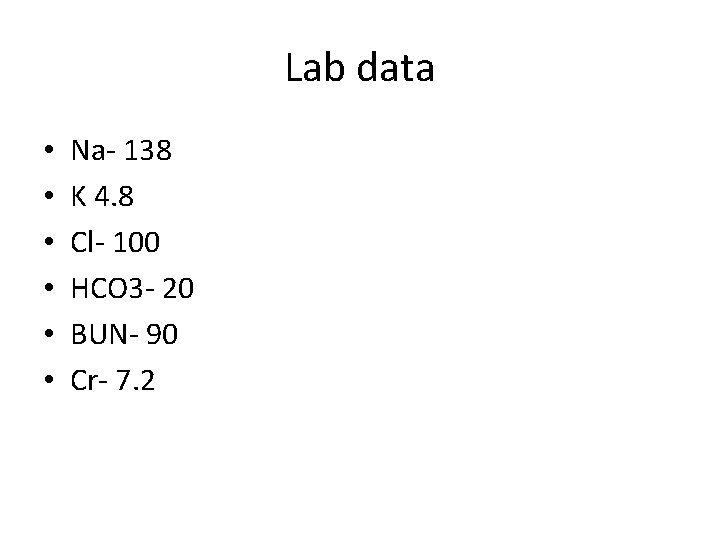 Lab data • • • Na- 138 K 4. 8 Cl- 100 HCO 3
