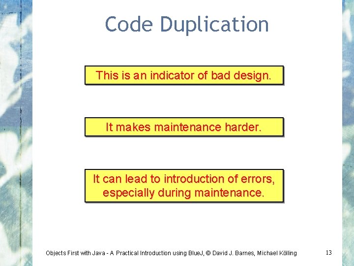 Code Duplication This is an indicator of bad design. It makes maintenance harder. It