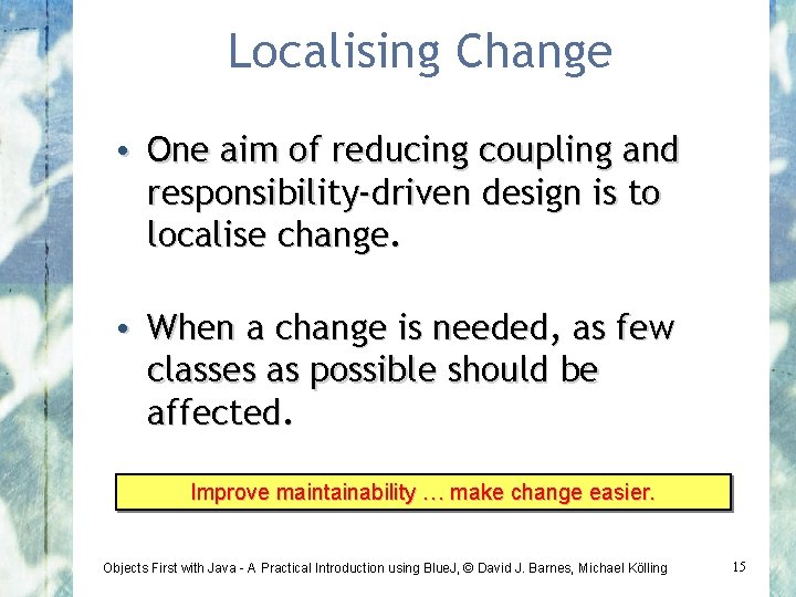 Localising Change • One aim of reducing coupling and responsibility-driven design is to localise