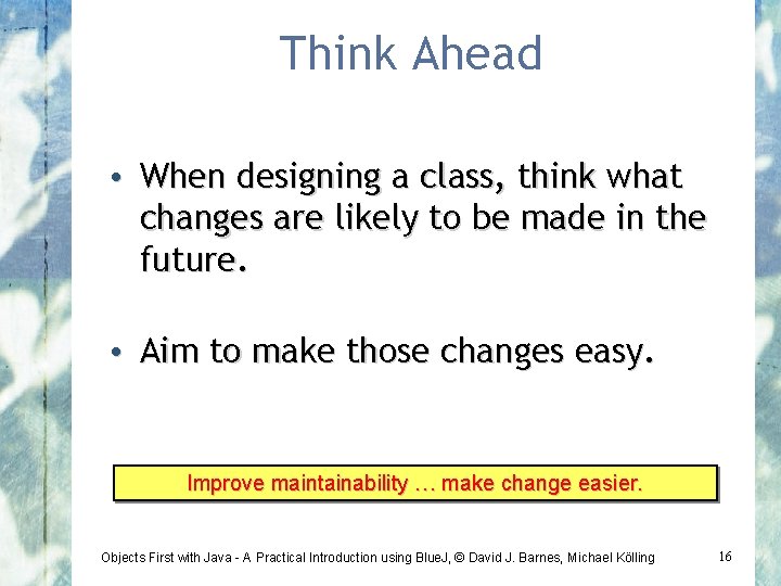 Think Ahead • When designing a class, think what changes are likely to be