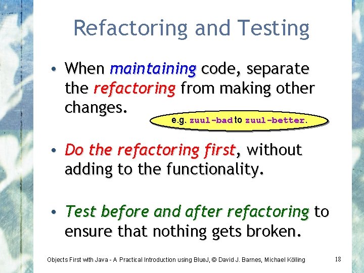 Refactoring and Testing • When maintaining code, separate the refactoring from making other changes.