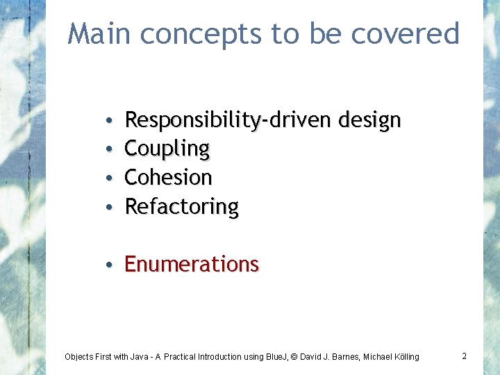 Main concepts to be covered • • Responsibility-driven design Coupling Cohesion Refactoring • Enumerations