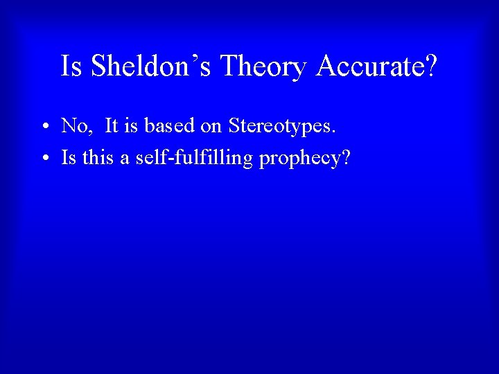 Is Sheldon’s Theory Accurate? • No, It is based on Stereotypes. • Is this