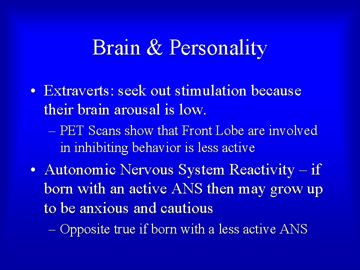 Brain & Personality • Extraverts: seek out stimulation because their brain arousal is low.