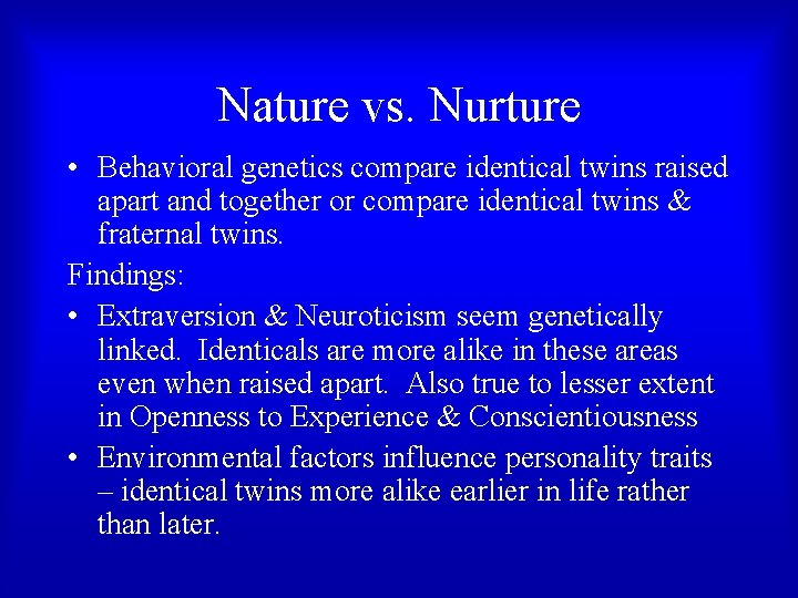 Nature vs. Nurture • Behavioral genetics compare identical twins raised apart and together or