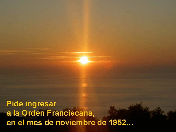 Pide ingresar a la Orden Franciscana, en el mes de noviembre de 1952… 